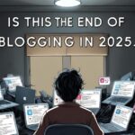 Is this the End of blogging, Blogging in 2025